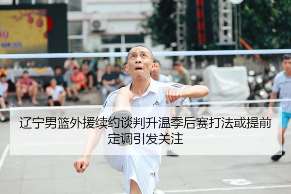 辽宁男篮外援续约谈判升温季后赛打法或提前定调引发关注