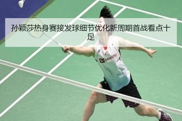 孙颖莎热身赛接发球细节优化新周期首战看点十足